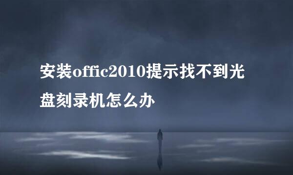 安装offic2010提示找不到光盘刻录机怎么办