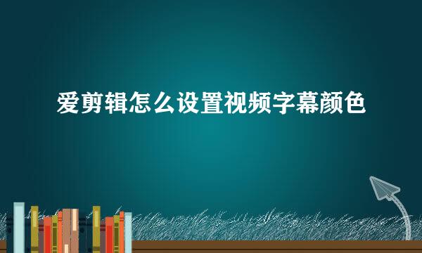 爱剪辑怎么设置视频字幕颜色