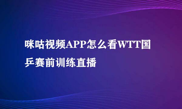 咪咕视频APP怎么看WTT国乒赛前训练直播