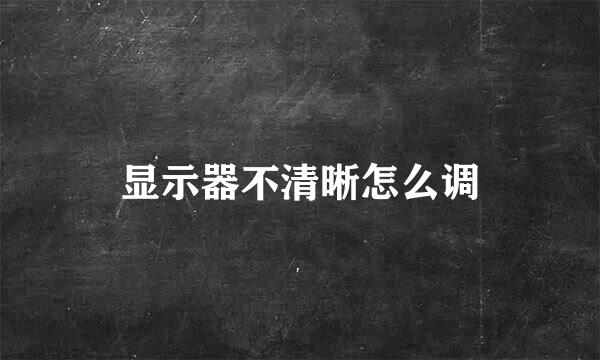 显示器不清晰怎么调