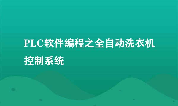 PLC软件编程之全自动洗衣机控制系统