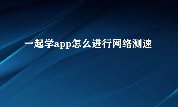 一起学app怎么进行网络测速