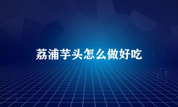 荔浦芋头怎么做好吃
