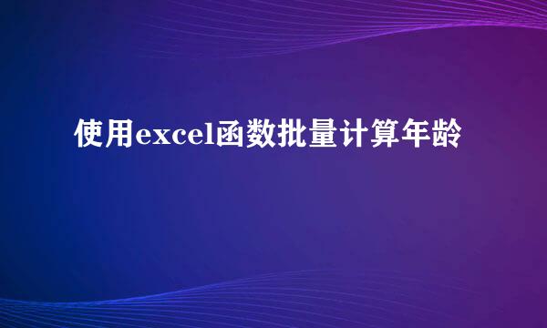 使用excel函数批量计算年龄