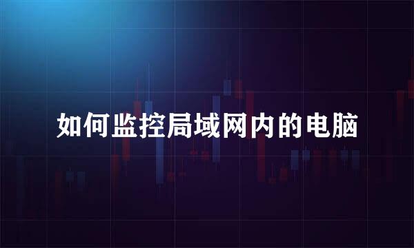 如何监控局域网内的电脑