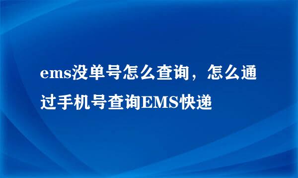 ems没单号怎么查询，怎么通过手机号查询EMS快递