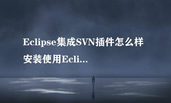 Eclipse集成SVN插件怎么样安装使用Eclipse+SVN