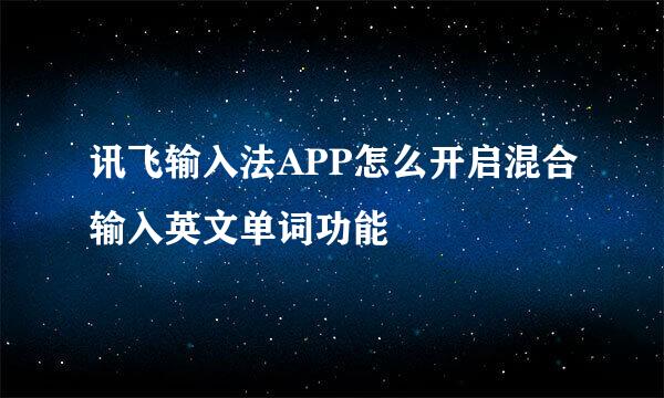 讯飞输入法APP怎么开启混合输入英文单词功能