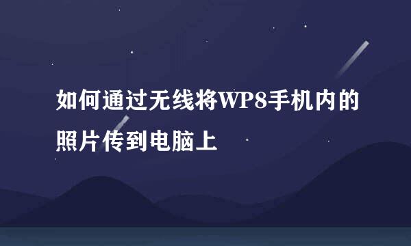 如何通过无线将WP8手机内的照片传到电脑上