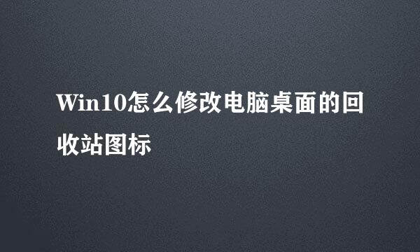 Win10怎么修改电脑桌面的回收站图标