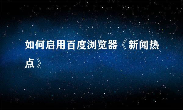 如何启用百度浏览器《新闻热点》