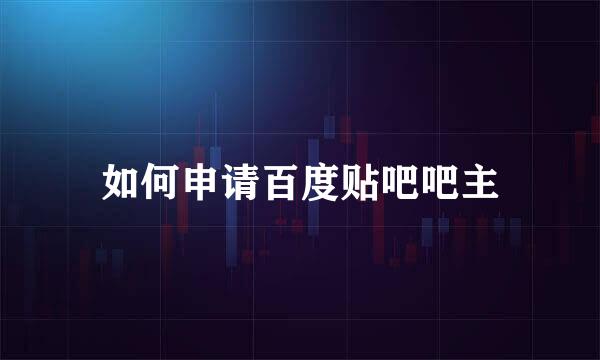 如何申请百度贴吧吧主