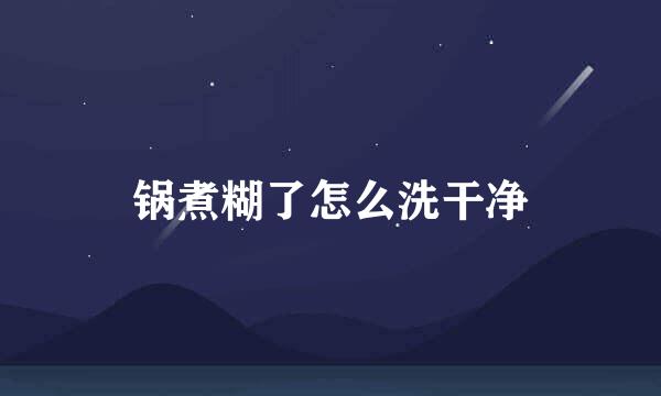 锅煮糊了怎么洗干净