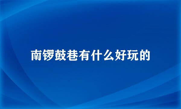南锣鼓巷有什么好玩的
