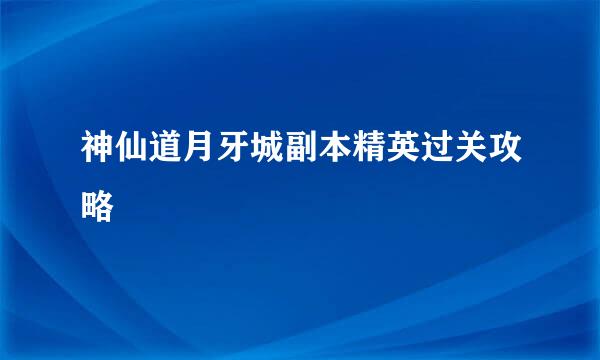 神仙道月牙城副本精英过关攻略