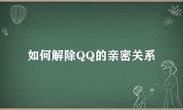 如何解除QQ的亲密关系