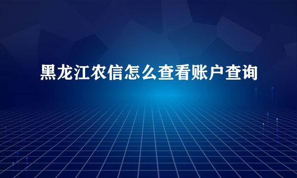 黑龙江农信怎么查看账户查询