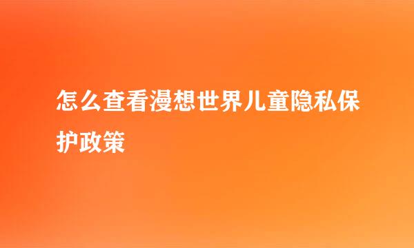 怎么查看漫想世界儿童隐私保护政策