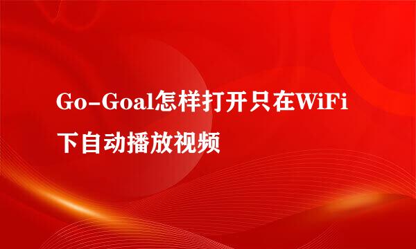 Go-Goal怎样打开只在WiFi下自动播放视频