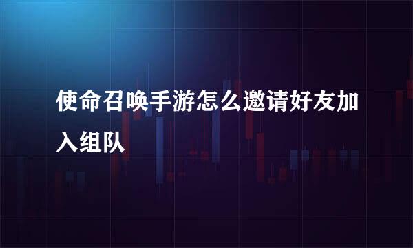 使命召唤手游怎么邀请好友加入组队