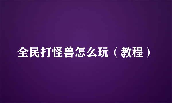 全民打怪兽怎么玩（教程）