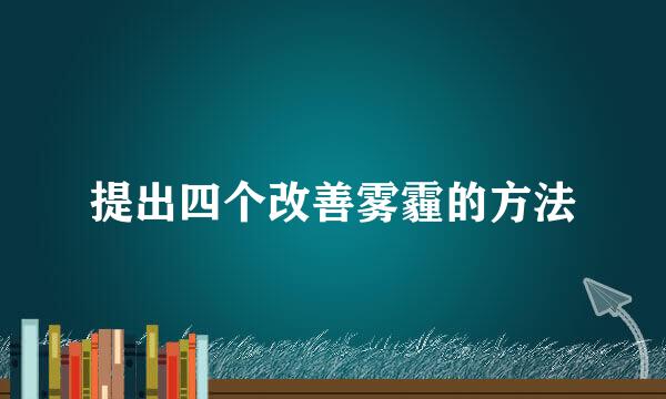 提出四个改善雾霾的方法