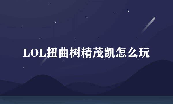 LOL扭曲树精茂凯怎么玩