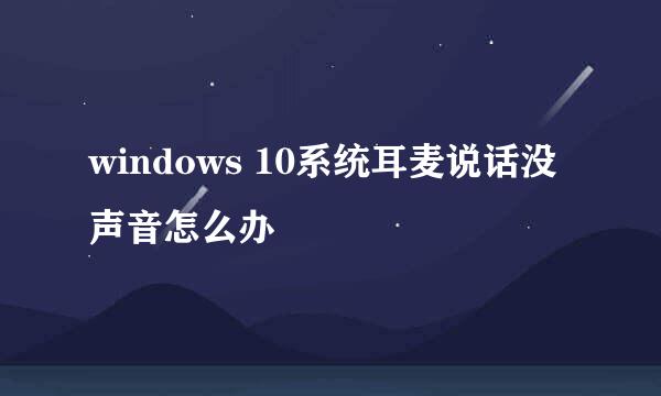 windows 10系统耳麦说话没声音怎么办
