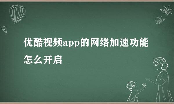 优酷视频app的网络加速功能怎么开启