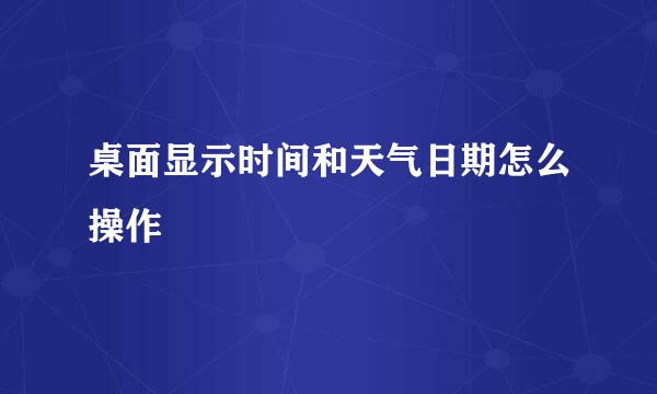 桌面显示时间和天气日期怎么操作
