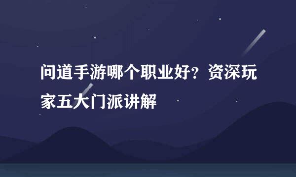 问道手游哪个职业好？资深玩家五大门派讲解