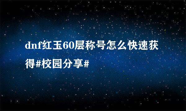 dnf红玉60层称号怎么快速获得#校园分享#