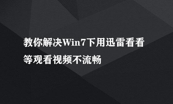 教你解决Win7下用迅雷看看等观看视频不流畅