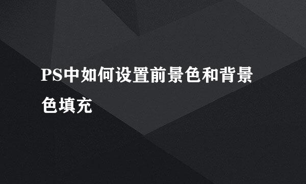 PS中如何设置前景色和背景色填充