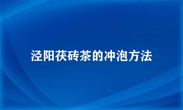 泾阳茯砖茶的冲泡方法