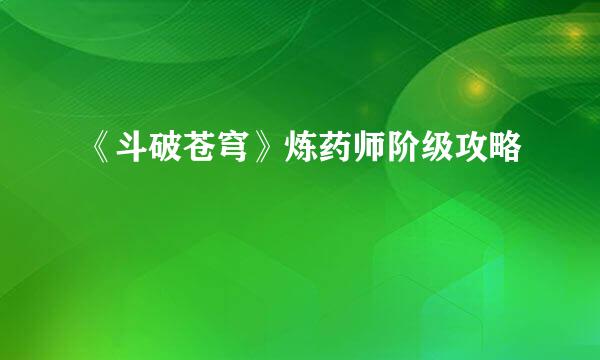 《斗破苍穹》炼药师阶级攻略
