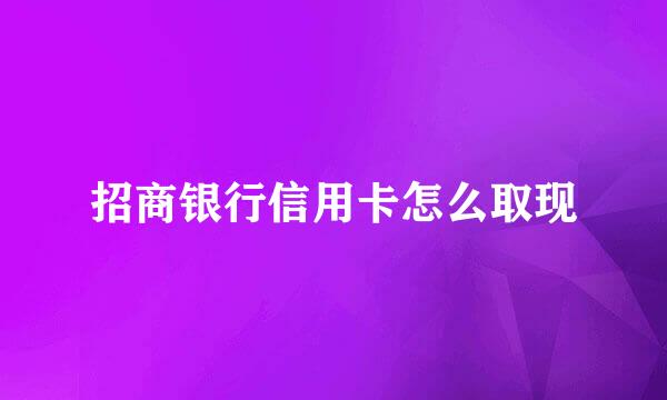 招商银行信用卡怎么取现