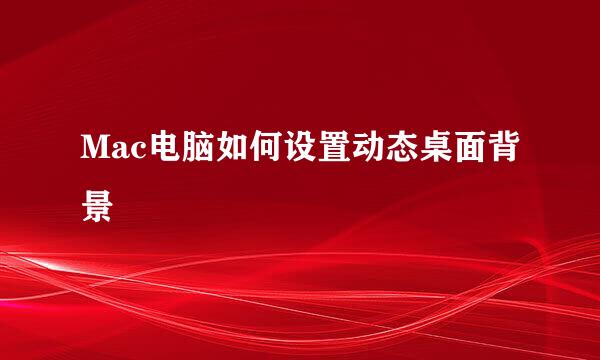 Mac电脑如何设置动态桌面背景