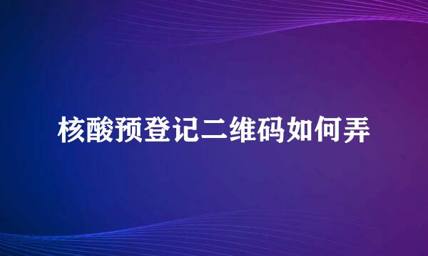 核酸预登记二维码如何弄