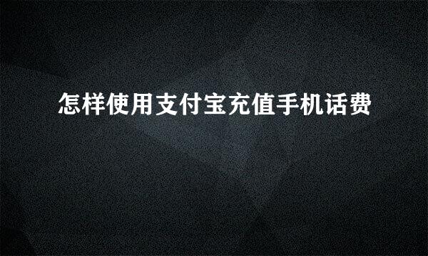 怎样使用支付宝充值手机话费