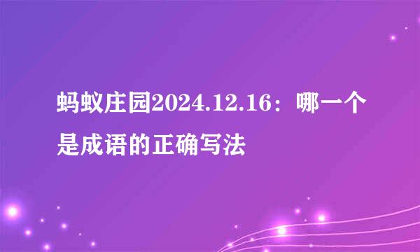蚂蚁庄园2024.12.16：哪一个是成语的正确写法