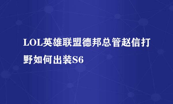 LOL英雄联盟德邦总管赵信打野如何出装S6