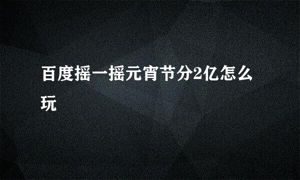 百度摇一摇元宵节分2亿怎么玩