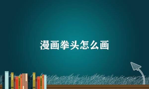 漫画拳头怎么画