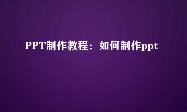 PPT制作教程：如何制作ppt