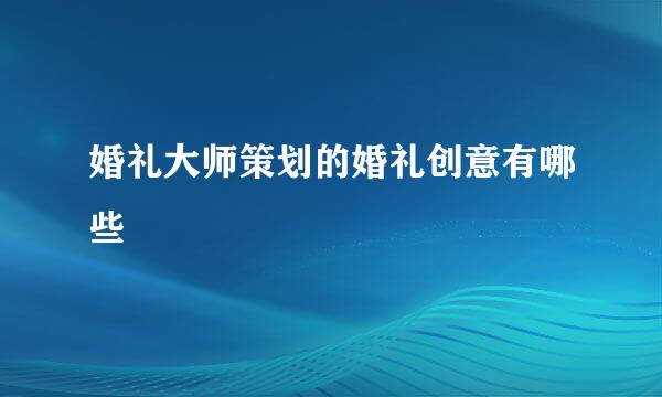 婚礼大师策划的婚礼创意有哪些