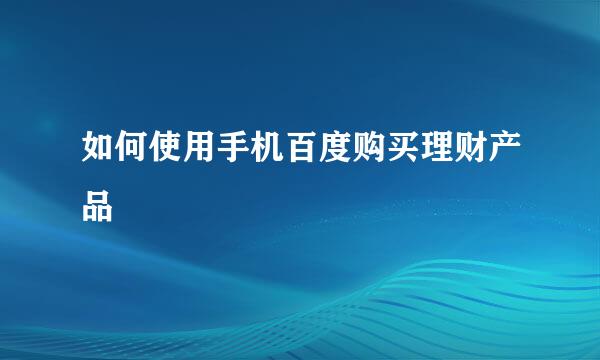 如何使用手机百度购买理财产品
