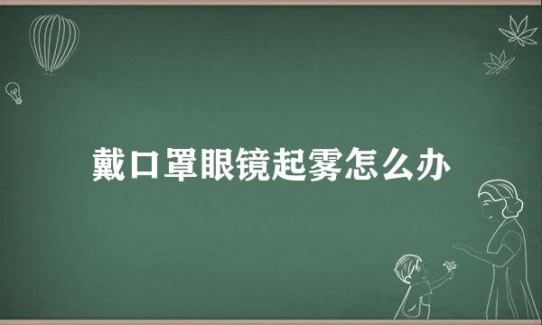 戴口罩眼镜起雾怎么办