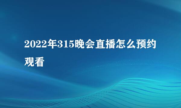 2022年315晚会直播怎么预约观看