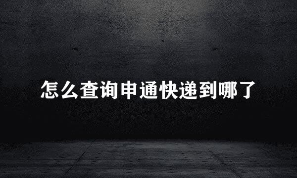 怎么查询申通快递到哪了